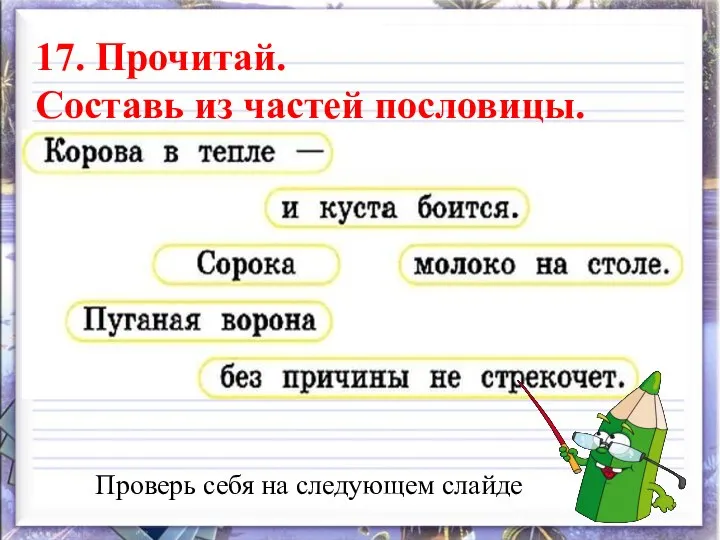 Проверь себя на следующем слайде 17. Прочитай. Составь из частей пословицы.