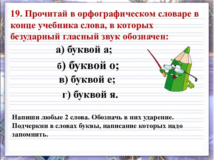 19. Прочитай в орфографическом словаре в конце учебника слова, в которых безударный