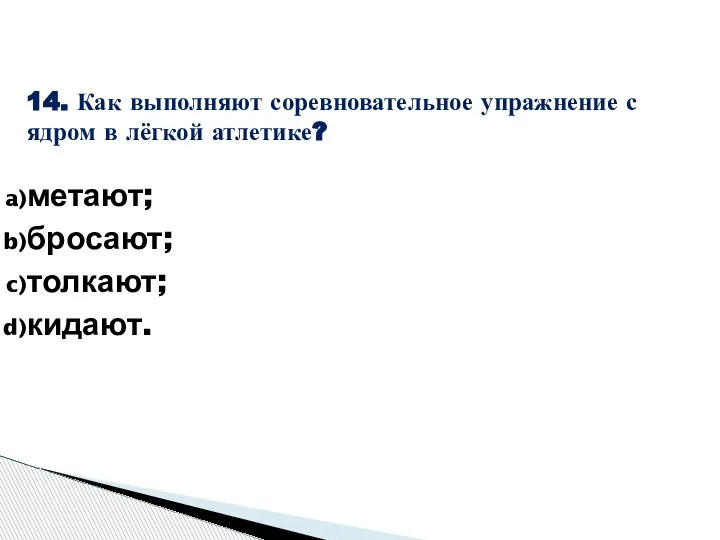 14. Как выполняют соревновательное упражнение с ядром в лёгкой атлетике? метают; бросают; толкают; кидают.