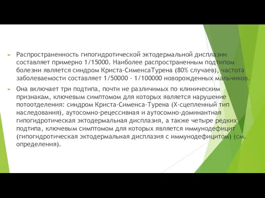 Распространенность гипогидротической эктодермальной дисплазии составляет примерно 1/15000. Наиболее распространенным подтипом болезни является