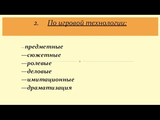 —предметные —сюжетные —ролевые —деловые —имитационные —драматизация 2. По игровой технологии: