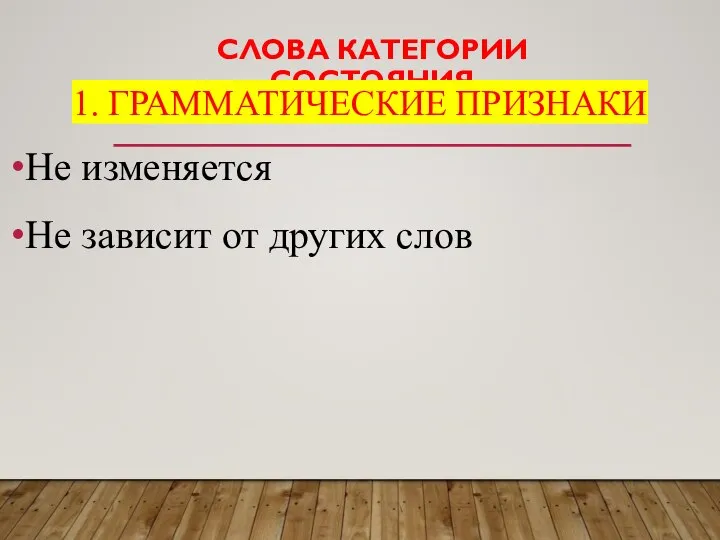 СЛОВА КАТЕГОРИИ СОСТОЯНИЯ 1. ГРАММАТИЧЕСКИЕ ПРИЗНАКИ Не изменяется Не зависит от других слов