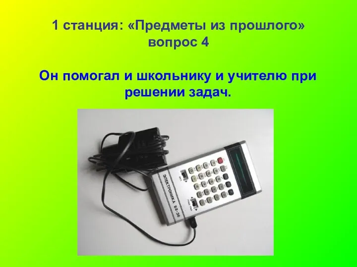 1 станция: «Предметы из прошлого» вопрос 4 Он помогал и школьнику и учителю при решении задач.