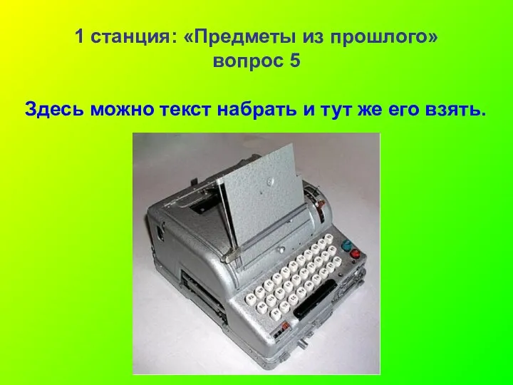 1 станция: «Предметы из прошлого» вопрос 5 Здесь можно текст набрать и тут же его взять.