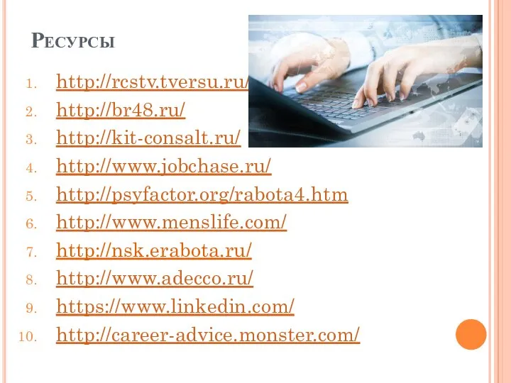 Ресурсы http://rcstv.tversu.ru/ http://br48.ru/ http://kit-consalt.ru/ http://www.jobchase.ru/ http://psyfactor.org/rabota4.htm http://www.menslife.com/ http://nsk.erabota.ru/ http://www.adecco.ru/ https://www.linkedin.com/ http://career-advice.monster.com/