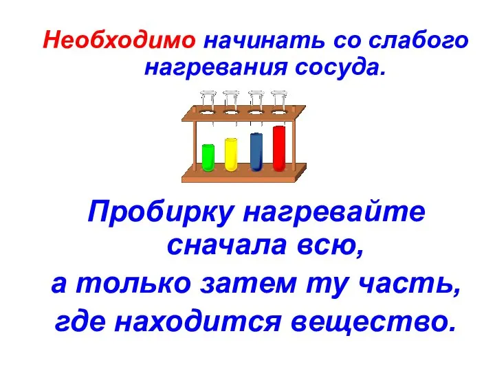 Необходимо начинать со слабого нагревания сосуда. Пробирку нагревайте сначала всю, а только