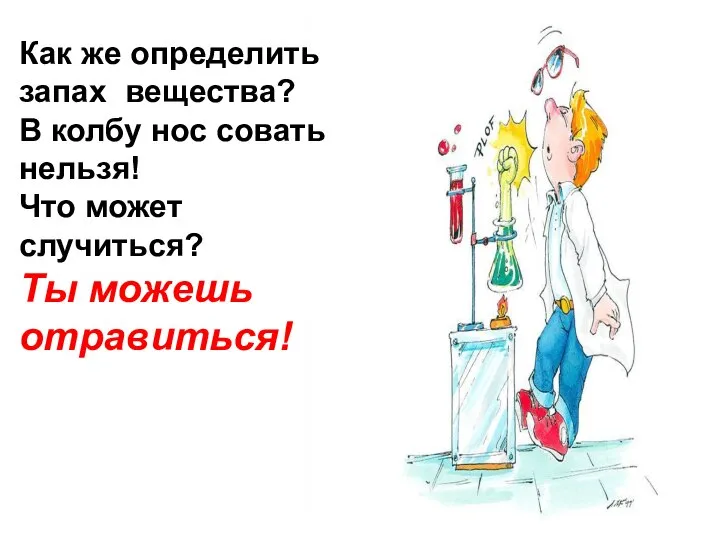 Как же определить запах вещества? В колбу нос совать нельзя! Что может случиться? Ты можешь отравиться!