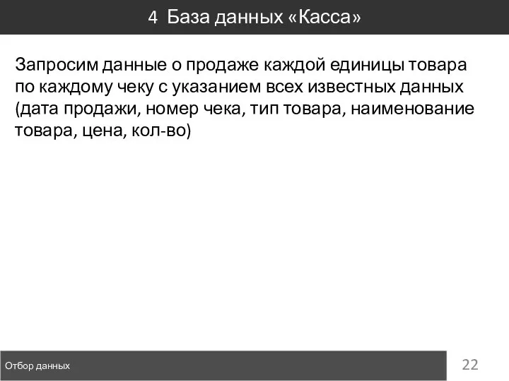 Отбор данных 4 База данных «Касса» Запросим данные о продаже каждой единицы