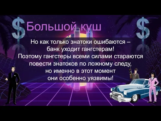 Но как только знатоки ошибаются – банк уходит гангстерам! Поэтому гангстеры всеми