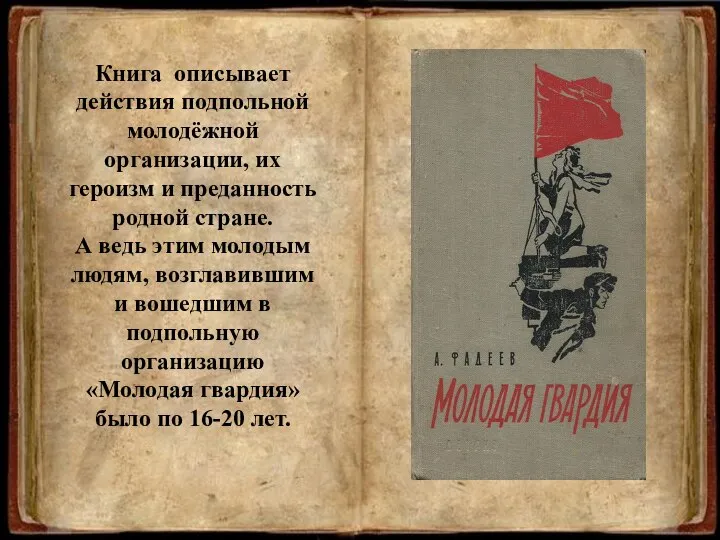 Книга описывает действия подпольной молодёжной организации, их героизм и преданность родной стране.