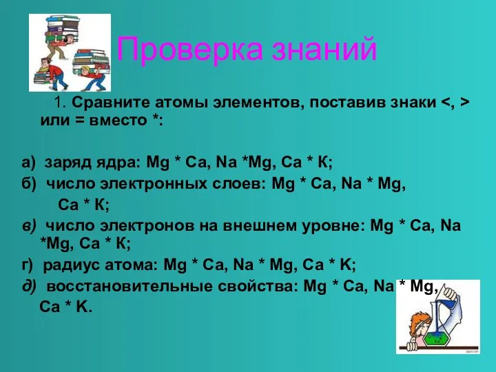 Проверка знаний 1. Сравните атомы элементов, поставив знаки или = вместо *: