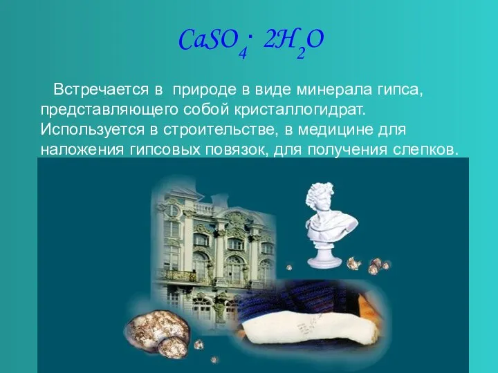 CaSO4∙ 2H2O Встречается в природе в виде минерала гипса, представляющего собой кристаллогидрат.