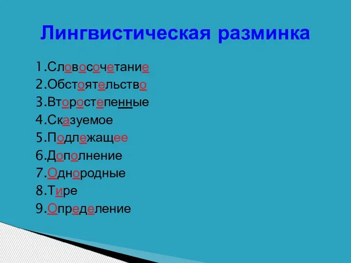 Лингвистическая разминка 1.Словосочетание 2.Обстоятельство 3.Второстепенные 4.Сказуемое 5.Подлежащее 6.Дополнение 7.Однородные 8.Тире 9.Определение