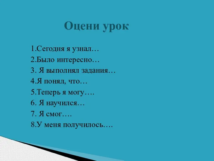 Оцени урок 1.Сегодня я узнал… 2.Было интересно… 3. Я выполнял задания… 4.Я