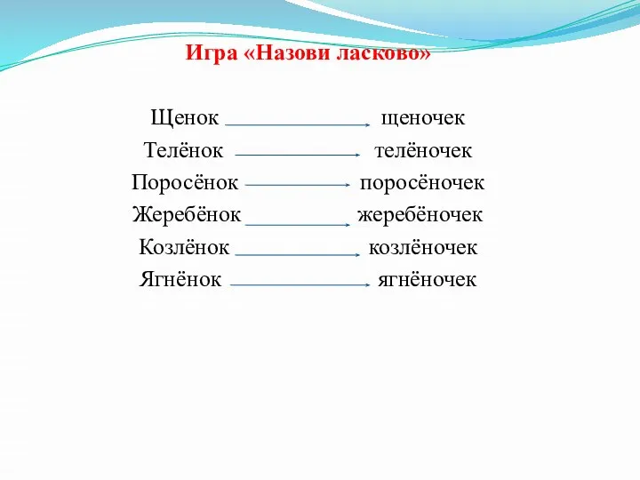 Игра «Назови ласково» Щенок щеночек Телёнок телёночек Поросёнок поросёночек Жеребёнок жеребёночек Козлёнок козлёночек Ягнёнок ягнёночек