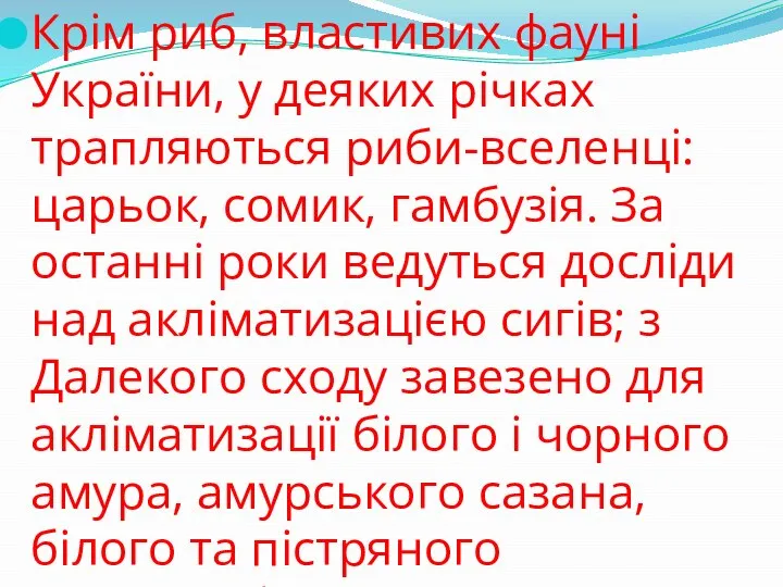 Крім риб, властивих фауні України, у деяких річках трапляються риби-вселенці: царьок, сомик,