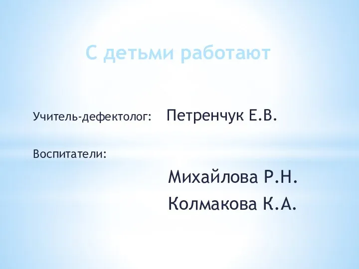 С детьми работают Учитель-дефектолог: Петренчук Е.В. Воспитатели: Михайлова Р.Н. Колмакова К.А.