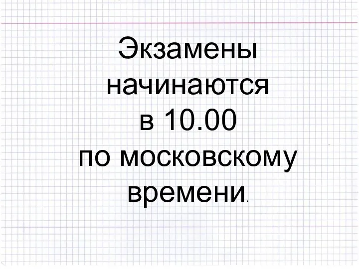 Экзамены начинаются в 10.00 по московскому времени.