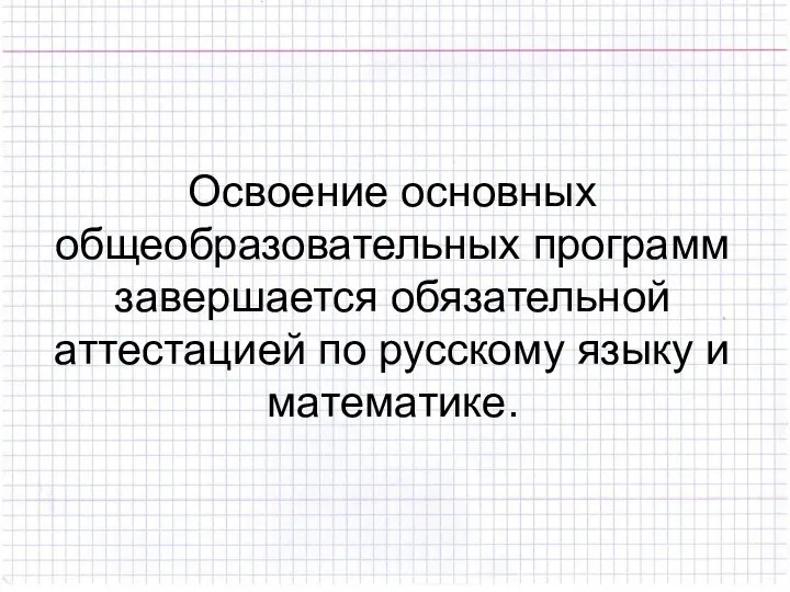 Освоение основных общеобразовательных программ завершается обязательной аттестацией по русскому языку и математике.