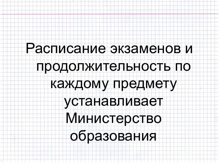 Расписание экзаменов и продолжительность по каждому предмету устанавливает Министерство образования