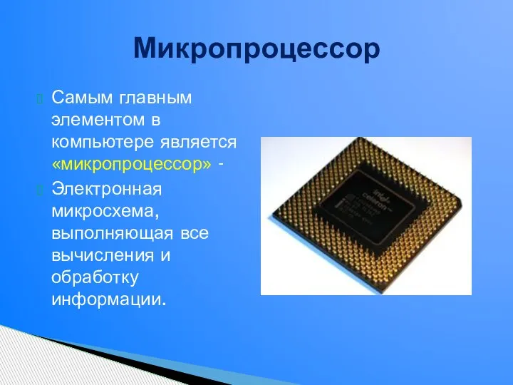 Самым главным элементом в компьютере является «микропроцессор» - Электронная микросхема, выполняющая все