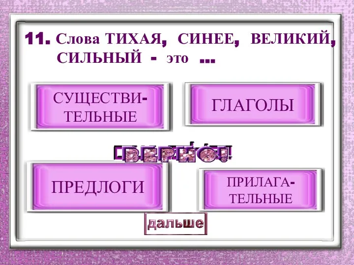 11. Слова ТИХАЯ, СИНЕЕ, ВЕЛИКИЙ, СИЛЬНЫЙ - это … ПРИЛАГА- ТЕЛЬНЫЕ ГЛАГОЛЫ ПРЕДЛОГИ СУЩЕСТВИ- ТЕЛЬНЫЕ