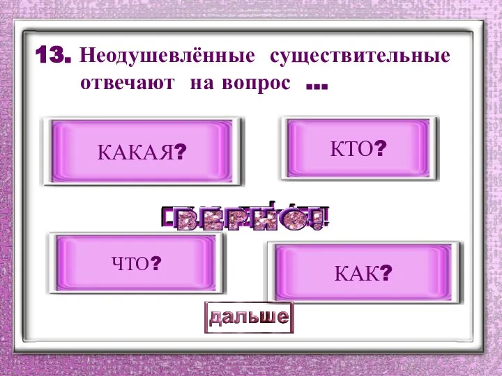 13. Неодушевлённые существительные отвечают на вопрос … ЧТО? КАК? КТО? КАКАЯ?