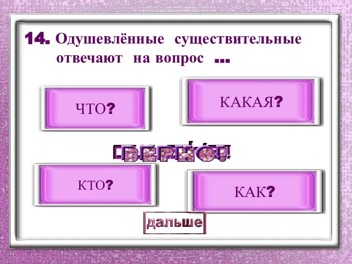 14. Одушевлённые существительные отвечают на вопрос … КТО? КАК? ЧТО? КАКАЯ?