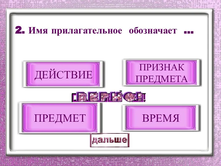 2. Имя прилагательное обозначает … ПРИЗНАК ПРЕДМЕТА ДЕЙСТВИЕ ПРЕДМЕТ ВРЕМЯ