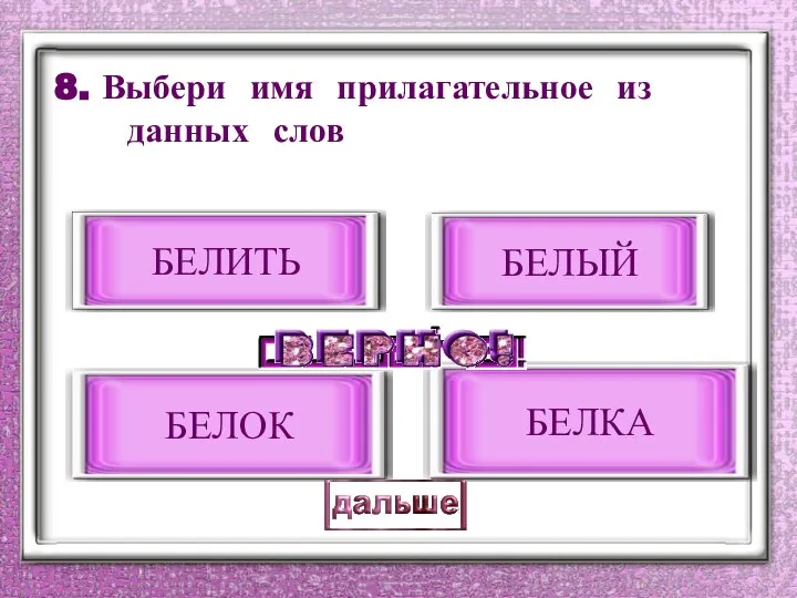 8. Выбери имя прилагательное из данных слов БЕЛЫЙ БЕЛИТЬ БЕЛКА БЕЛОК