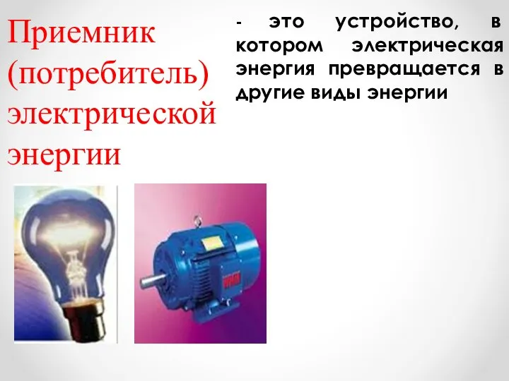 Приемник (потребитель) электрической энергии - это устройство, в котором электрическая энергия превращается в другие виды энергии