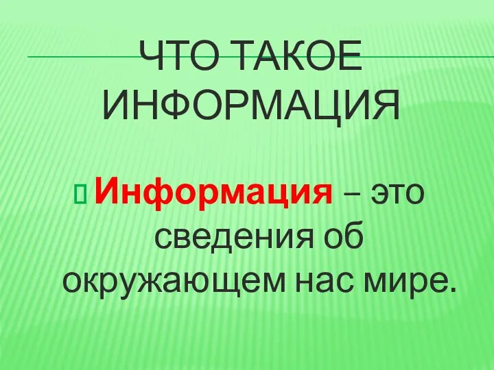 ЧТО ТАКОЕ ИНФОРМАЦИЯ Информация – это сведения об окружающем нас мире.