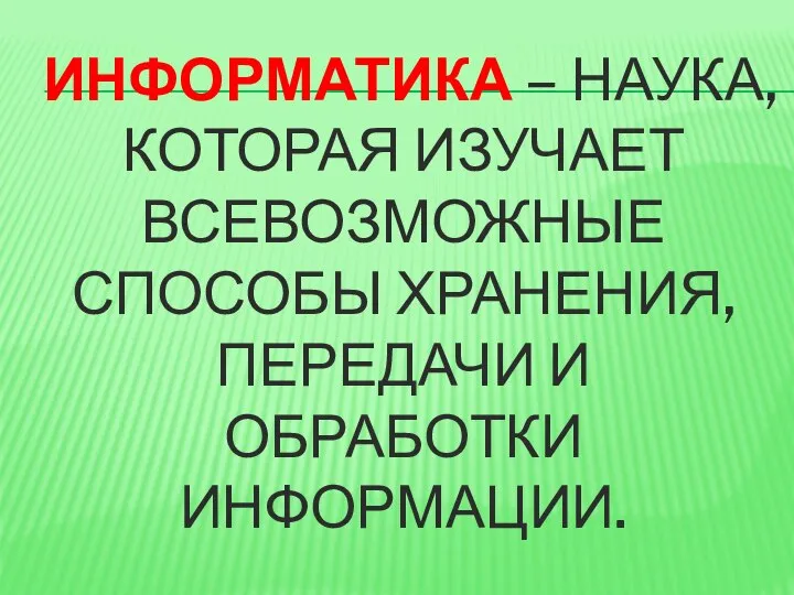 ИНФОРМАТИКА – НАУКА, КОТОРАЯ ИЗУЧАЕТ ВСЕВОЗМОЖНЫЕ СПОСОБЫ ХРАНЕНИЯ, ПЕРЕДАЧИ И ОБРАБОТКИ ИНФОРМАЦИИ.