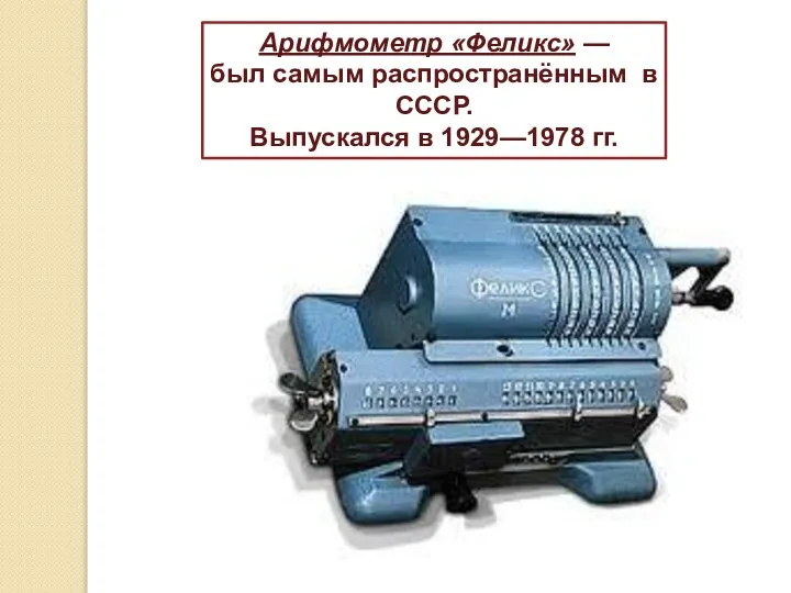 Арифмометр «Феликс» — был самым распространённым в СССР. Выпускался в 1929—1978 гг.