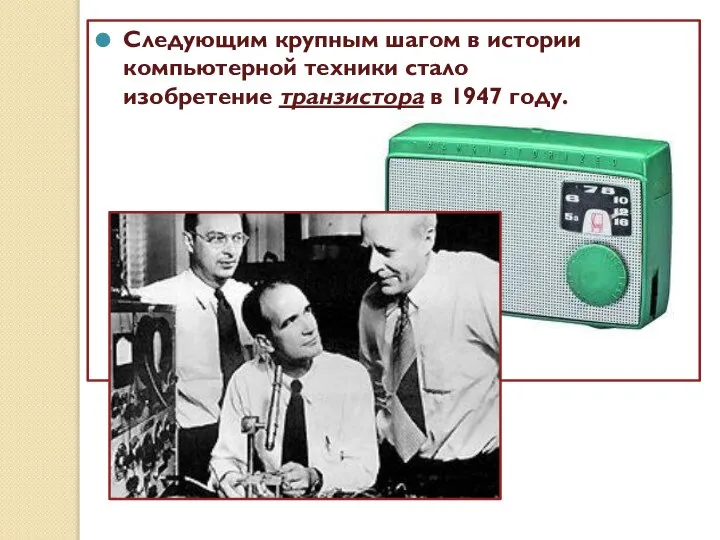 Следующим крупным шагом в истории компьютерной техники стало изобретение транзистора в 1947 году.