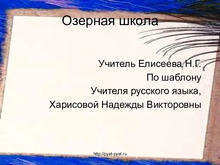 Озерная школа Учитель Елисеева Н.Г. По шаблону Учителя русского языка, Харисовой Надежды Викторовны http://pyat-pyat.ru