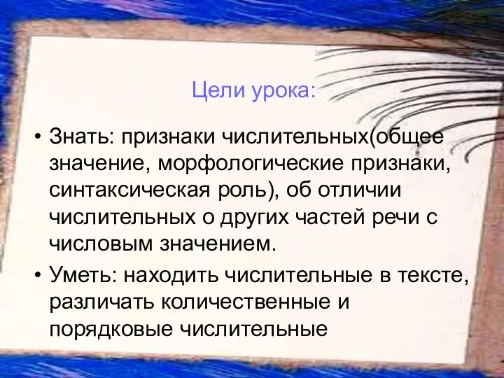 Знать: признаки числительных(общее значение, морфологические признаки, синтаксическая роль), об отличии числительных о