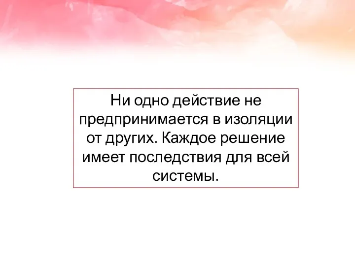 Ни одно действие не предпринимается в изоляции от других. Каждое решение имеет последствия для всей системы.