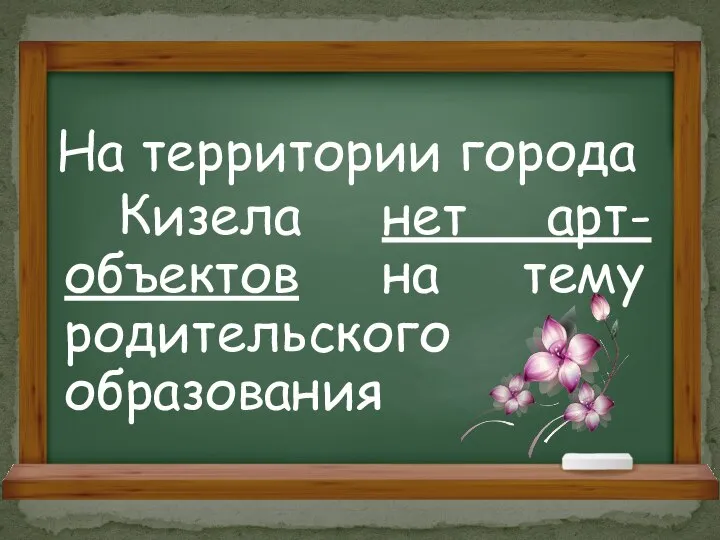 На территории города Кизела нет арт-объектов на тему родительского образования