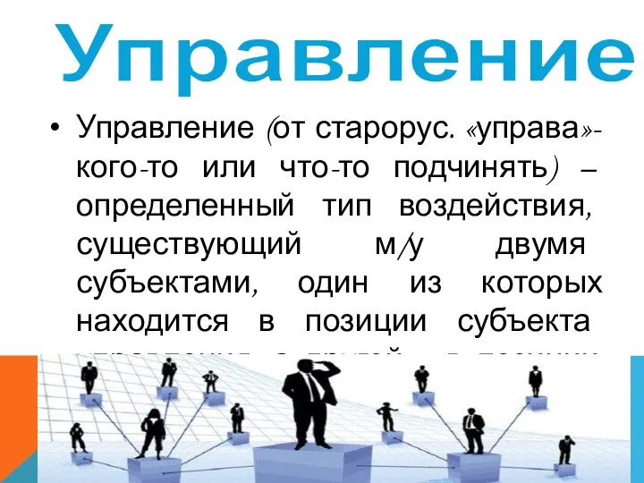 Управление (от старорус. «управа»-кого-то или что-то подчинять) – определенный тип воздействия, существующий