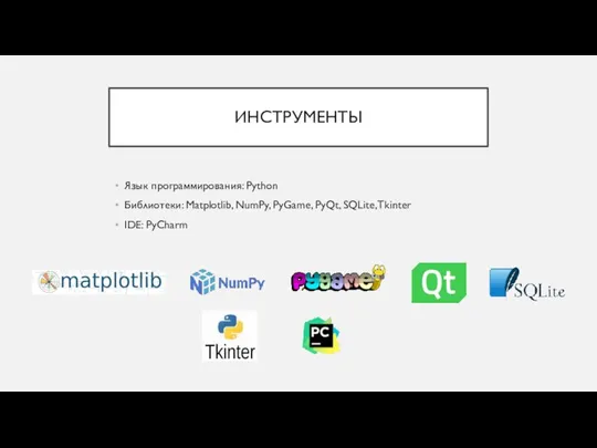 ИНСТРУМЕНТЫ Язык программирования: Python Библиотеки: Matplotlib, NumPy, PyGame, PyQt, SQLite, Tkinter IDE: PyCharm