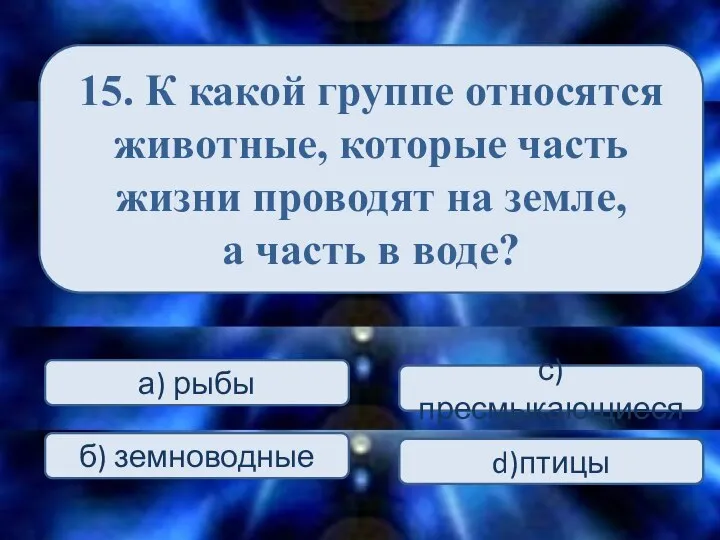 15. К какой группе относятся животные, которые часть жизни проводят на земле,