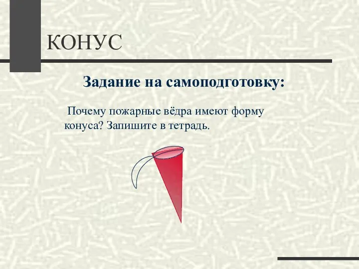 КОНУС Задание на самоподготовку: Почему пожарные вёдра имеют форму конуса? Запишите в тетрадь.