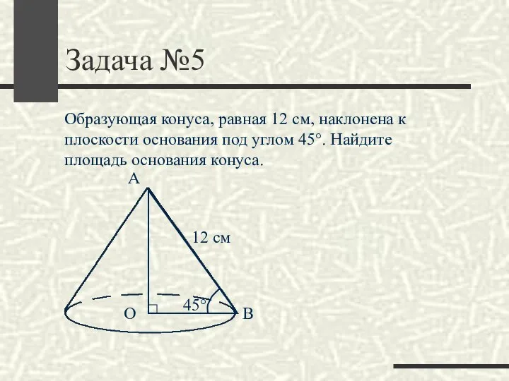 Задача №5 Образующая конуса, равная 12 см, наклонена к плоскости основания под