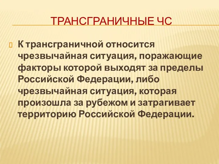 ТРАНСГРАНИЧНЫЕ ЧС К трансграничной относится чрезвычайная ситуация, поражающие факторы которой выходят за