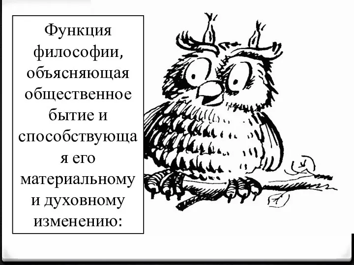 Функция философии, объясняющая общественное бытие и способствующая его материальному и духовному изменению: