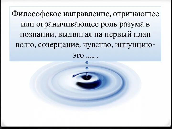 Философское направление, отрицающее или ограничивающее роль разума в познании, выдвигая на первый