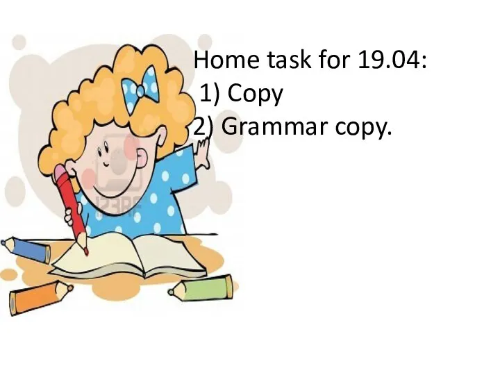 Home task for 19.04: 1) Copy 2) Grammar copy.