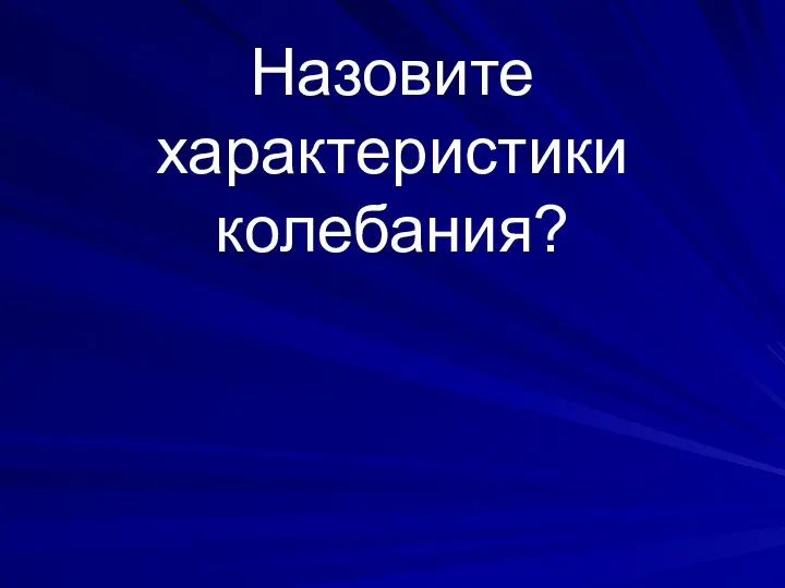 Назовите характеристики колебания?