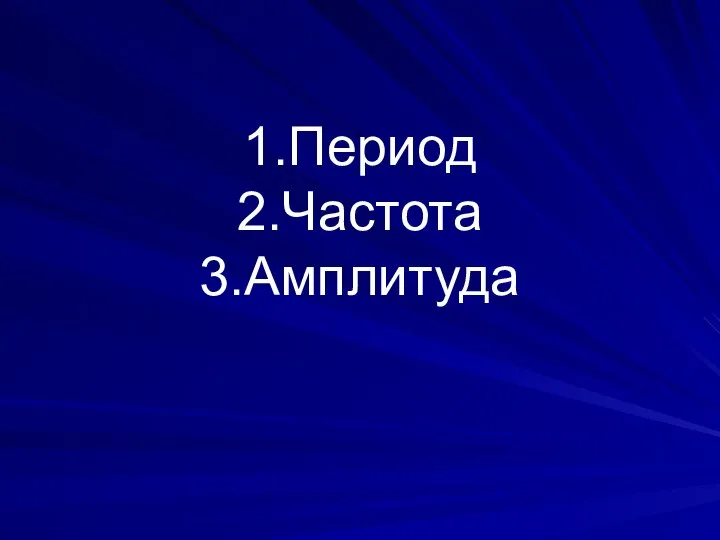 1.Период 2.Частота 3.Амплитуда